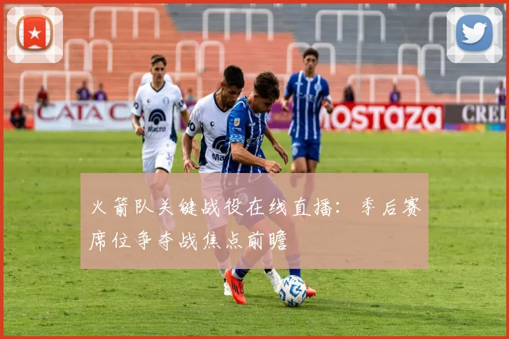 火箭队关键战役在线直播：季后赛席位争夺战焦点前瞻