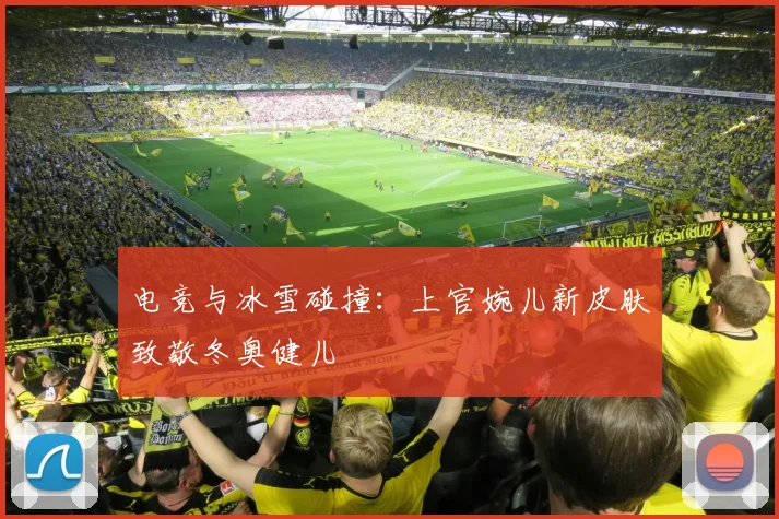 电竞与冰雪碰撞:上官婉儿新皮肤致敬冬奥健儿