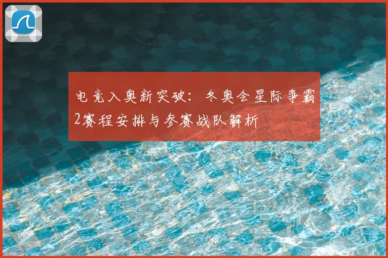 电竞入奥新突破:冬奥会星际争霸2赛程安排与参赛战队解析