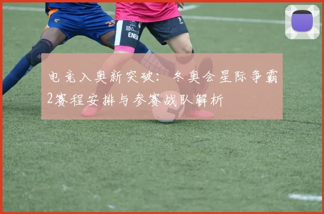 电竞入奥新突破：冬奥会星际争霸2赛程安排与参赛战队解析