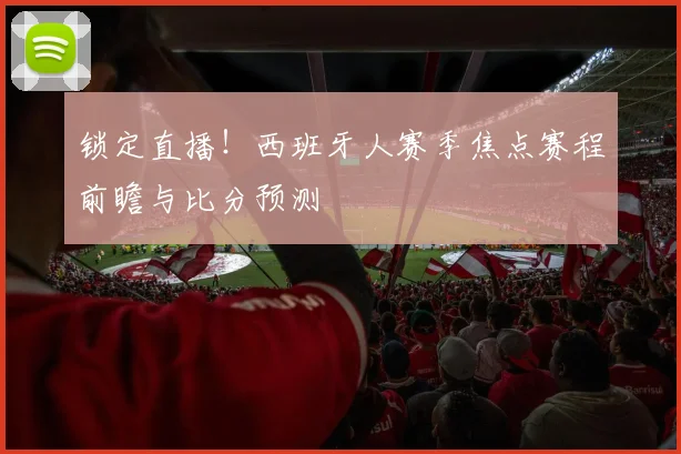 锁定直播!西班牙人赛季焦点赛程前瞻与比分预测